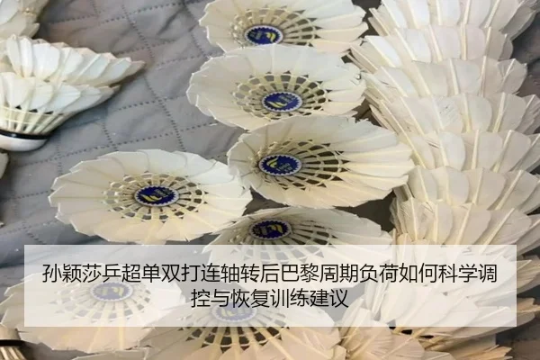孙颖莎乒超单双打连轴转后巴黎周期负荷如何科学调控与恢复训练建议